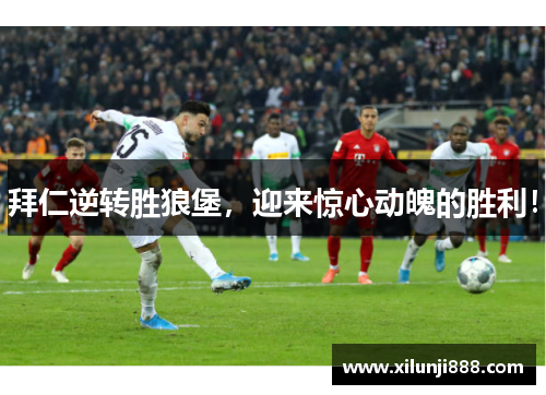 拜仁逆转胜狼堡，迎来惊心动魄的胜利！