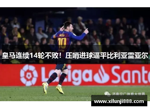 皇马连续14轮不败！压哨进球逼平比利亚雷亚尔