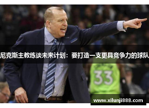 尼克斯主教练谈未来计划：要打造一支更具竞争力的球队