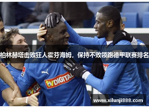 柏林赫塔击败狂人霍芬海姆，保持不败领跑德甲联赛排名