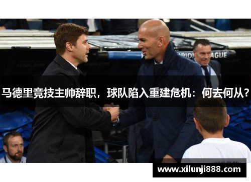 马德里竞技主帅辞职，球队陷入重建危机：何去何从？