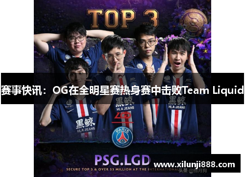 赛事快讯：OG在全明星赛热身赛中击败Team Liquid