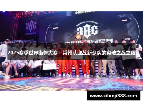 2025赛季世界街舞大赛：常州队迎战新乡队的突破之战之夜