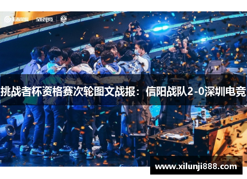 挑战者杯资格赛次轮图文战报：信阳战队2-0深圳电竞