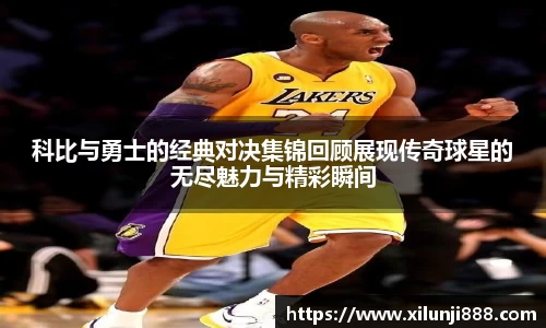 科比与勇士的经典对决集锦回顾展现传奇球星的无尽魅力与精彩瞬间