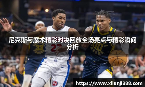 尼克斯与魔术精彩对决回放全场亮点与精彩瞬间分析